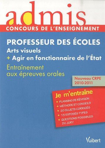 Professeur des écoles, arts visuels + agir en fonctionnaire de l'Etat : entraînement aux épreuves orales : nouveau CRPE 2010-2011