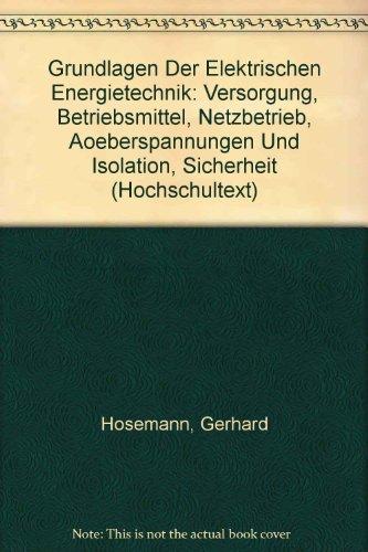 Grundlagen der elektrischen Energietechnik: Versorgung, Betriebsmittel, Netzbetrieb, Überspannungen und Isolation, Sicherheit (Hochschultext)