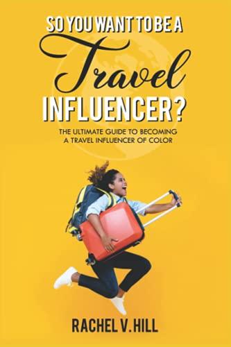 So You Want To Be A Travel Influencer?: The Ultimate Guide To Becoming A Travel Influencer of Color