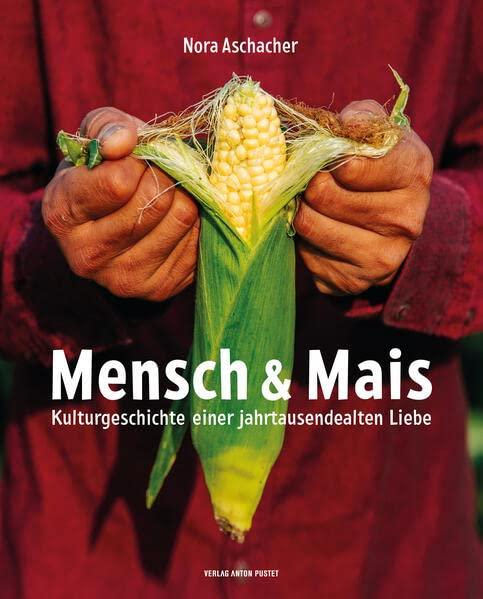 Mensch & Mais: Kulturgeschichte einer jahrtausendealten Liebe. Mit rund 60 außergewöhnlichen Rezepten