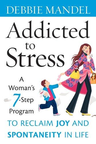 Addicted to Stress: A Woman's 7 Step Program to Reclaim Joy and Spontaneity in Life