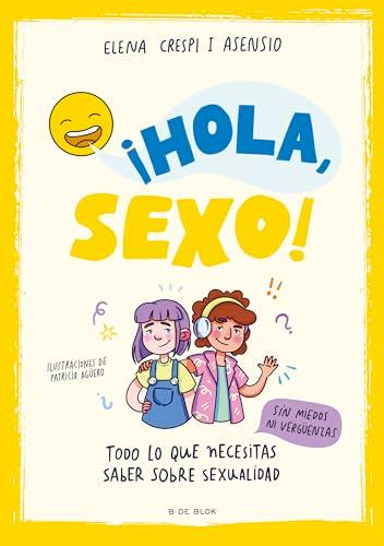 ¡Hola, sexo!: Todo lo que necesitas saber sobre sexualidad sin miedos ni vergüenzas (B de Blok)