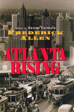 Atlanta Rising: The Invention of an International City 1946-1996