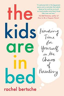 The Kids Are in Bed: Finding Time for Yourself in the Chaos of Parenting