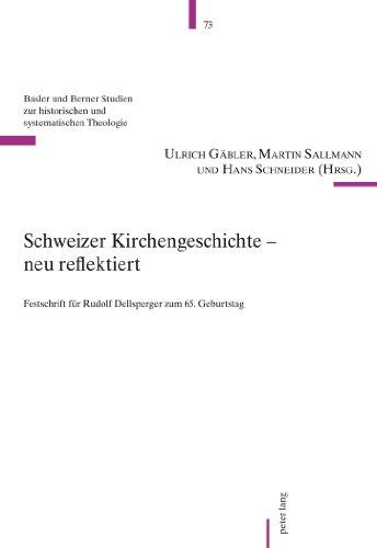 Schweizer Kirchengeschichte - neu reflektiert: Festschrift für Rudolf Dellsperger zum 65. Geburtstag (Basler und Berner Studien zur historischen und systematischen Theologie)