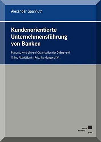 Kundenorientierte Unternehmensführung von Banken: Planung, Kontrolle und Organisation der Offline- und Online-Aktivitäten im Privatkundengeschäft