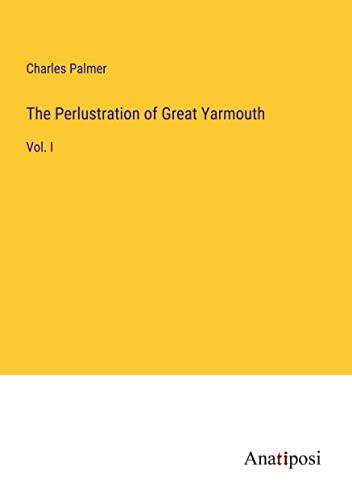 The Perlustration of Great Yarmouth: Vol. I