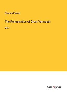 The Perlustration of Great Yarmouth: Vol. I