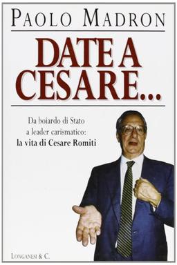 Date a Cesare... Da boiardo di Stato a leader carismatico: la vita di Cesare Romiti (Il Cammeo, Band 339)