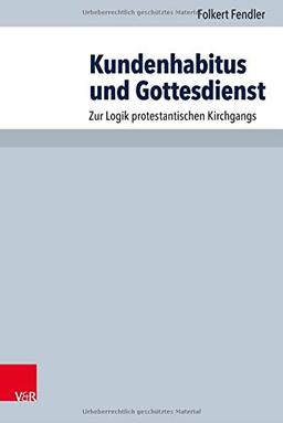 Kundenhabitus und Gottesdienst: Zur Logik protestantischen Kirchgangs (Arbeiten zur Pastoraltheologie, Liturgik und Hymnologie, Band 94)