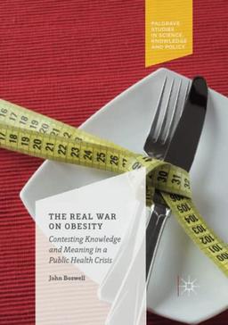 The Real War on Obesity: Contesting Knowledge and Meaning in a Public Health Crisis (Palgrave Studies in Science, Knowledge and Policy)