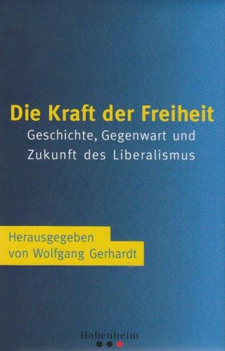 Die Kraft der Freiheit: Geschichte, Gegenwart und Zukunft des Liberalismus