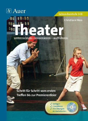 Theater unterrichten - inszenieren - aufführen: Schritt für Schritt vom ersten Treffen bis zur Premierenfeier (5. bis 13. Klasse)