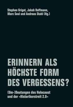 Erinnern als höchste Form des Vergessens?: (Um-)Deutungen des Holocaust und der „Historikerstreit 2.0“