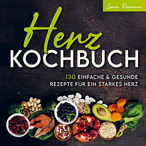 Herz Kochbuch: 130 einfache und gesunde Rezepte für ein starkes Herz