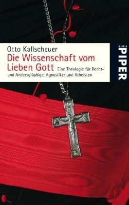 Die Wissenschaft vom Lieben Gott: Eine Theologie für Recht- und Andersgläubige, Agnostiker und Atheisten