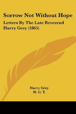 Sorrow Not Without Hope: Letters By The Late Reverend Harry Grey (1865)