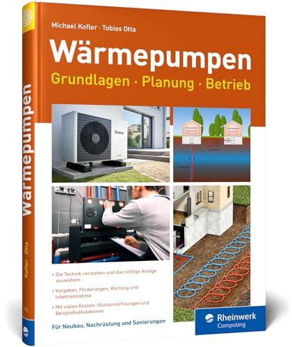 Wärmepumpen: Grundlagen, Planung und Betrieb einfach erklärt. Mit vielen Kosten-Nutzen-Rechnungen und Beispielen