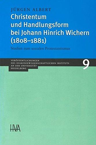 Christentum und Handlungsform bei Johann Hinrich Wichern (1808-1881): Studien zum sozialen Protestantismus (Veröffentlichungen des Diakoniewissenschaftlichen Instituts an der Universität Heidelberg)