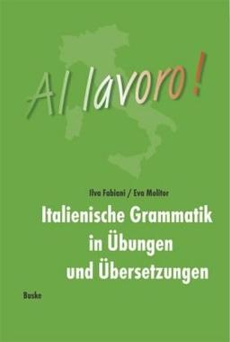 Al lavoro!: Italienische Grammatik in Übungen und Übersetzungen.