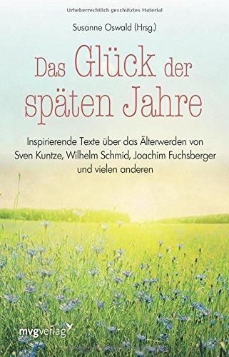 Das Glück der späten Jahre: Inspirierende Texte über das Älterwerden von Sven Kuntze, Wilhelm Schmid, Joachim Fuchsberger und vielen anderen mehr