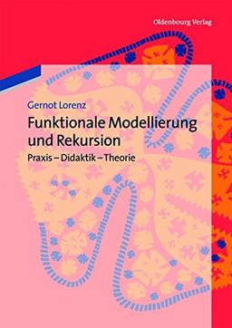 Funktionale Modellierung und Rekursion: Praxis - Didaktik - Theorie