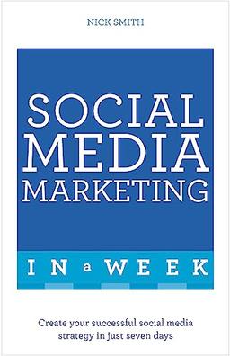 Social Media Marketing In A Week: Create Your Successful Social Media Strategy In Just Seven Days (Teach Yourself In a Week)