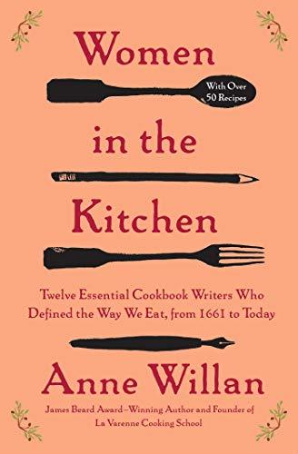 Women in the Kitchen: Twelve Essential Cookbook Writers Who Defined the Way We Eat, from 1661 to Today