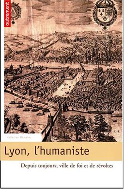 Lyon, l'humaniste : depuis toujours, ville de foi et de révoltes