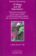 Zehn Wege aus der Depression. Tiefenpsychologische Erklärungsmodelle und Behandlungskonzepte der neurotischen Depression (Leben Lernen 100)