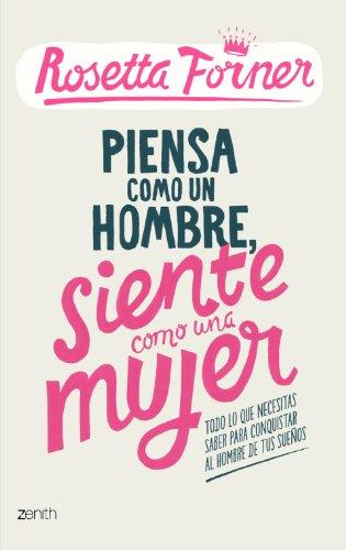 Piensa como un hombre, siente como una mujer : todo lo que necesitas saber para conquistar al hombre de tus sueños (Biblioteca Rosetta Forner)