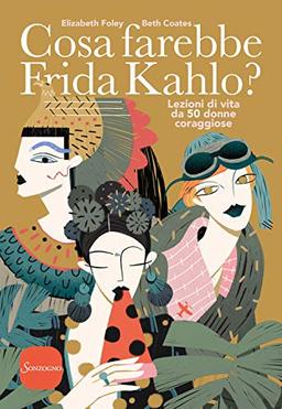 Cosa farebbe Frida Kahlo? Lezioni di vita da 50 donne coraggiose