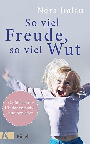 So viel Freude, so viel Wut: Gefühlsstarke Kinder verstehen und begleiten - Mit Einschätzungsbogen