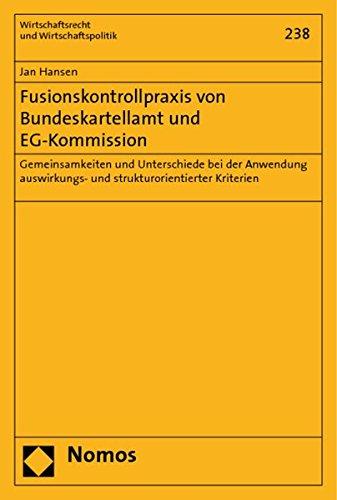 Fusionskontrollpraxis von Bundeskartellamt und EG-Kommission: Gemeinsamkeiten und Unterschiede bei der Anwendung auswirkungs- und strukturorientierter ... (Wirtschaftsrecht und Wirtschaftspolitik)