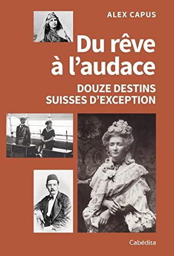 Du rêve à l'audace : douze destins suisses d'exception