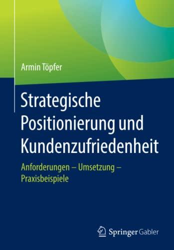 Strategische Positionierung und Kundenzufriedenheit: Anforderungen – Umsetzung – Praxisbeispiele