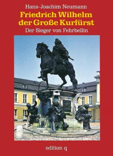 Friedrich Wilhelm der Große Kurfürst: Der Sieger von Fehrbellin