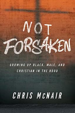 Not Forsaken: Growing Up Black, Male, and Christian in the Hood