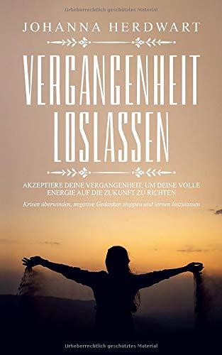 Vergangenheit loslassen: Akzeptiere deine Vergangenheit, um deine volle Energie auf die Zukunft zu richten. Krisen überwinden, negative Gedanken stoppen und lernen loszulassen.