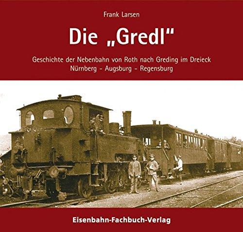 Die Gredl. Geschichte der Bahnlinie Roth - Hilpolstein - Greding