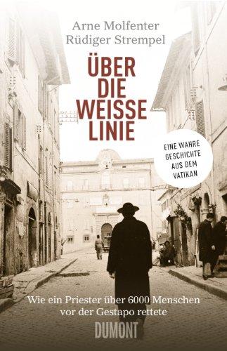 Über die weiße Linie: Wie ein Priester über 6.000 Menschen vor der Gestapo rettete. Eine wahre Geschichte aus dem Vatikan