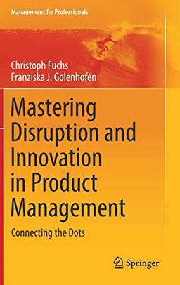 Mastering Disruption and Innovation in Product Management: Connecting the Dots (Management for Professionals)