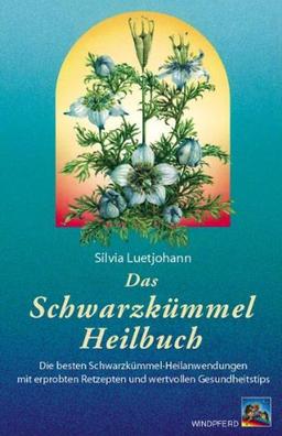 Das Schwarzkümmel-Heilbuch: Die besten Schwarzkümmel-Heilanwendungen mit erprobten Rezepten und wertvollen Gesundheitstipps