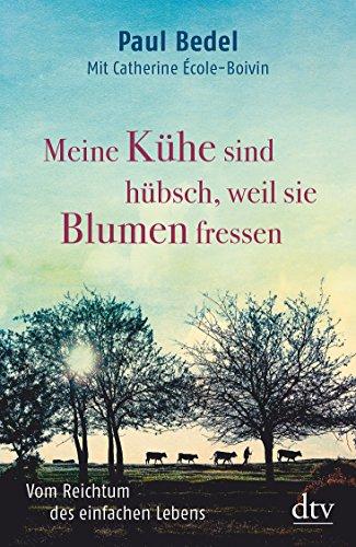 Meine Kühe sind hübsch, weil sie Blumen fressen: Vom Reichtum des einfachen Lebens