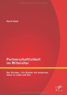 Partnerschaftlichkeit im Mittelalter: Der Stricker  Ein Dichter mit modernen Ideen zu Liebe und Ehe