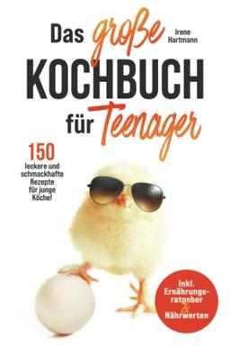 Das große Kochbuch für Teenager: 150 leckere und schmackhafte Rezepte für junge Köche! Inkl. Ernährungsratgeber & Nährwerten.