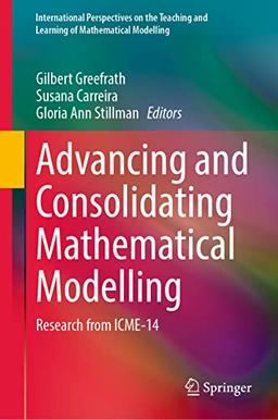 Advancing and Consolidating Mathematical Modelling: Research from ICME-14 (International Perspectives on the Teaching and Learning of Mathematical Modelling)