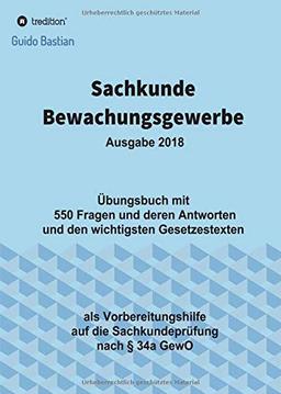 Sachkunde Bewachungsgewerbe: Übungsbuch mit  550 Fragen und deren Antworten und den wichtigsten Gesetzestexten