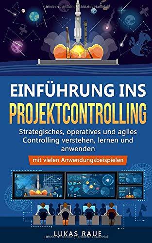 Einführung ins Projektcontrolling: Strategisches, operatives und agiles Controlling lernen, verstehen und anwenden - mit vielen Anwendungsbeispielen