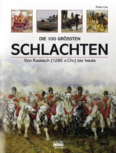 Die 100 größten Schlachten: Von Kadesch (1.285 v. Chr.) bis heute